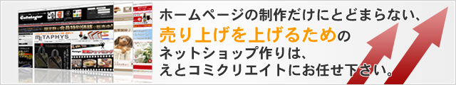 ホームページの制作だけにとどまらない、売り上げを上げるためのネットショップ作りは、えとコミクリエイトにお任せ下さい。